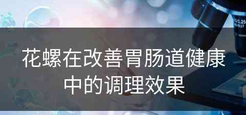 花螺在改善胃肠道健康中的调理效果